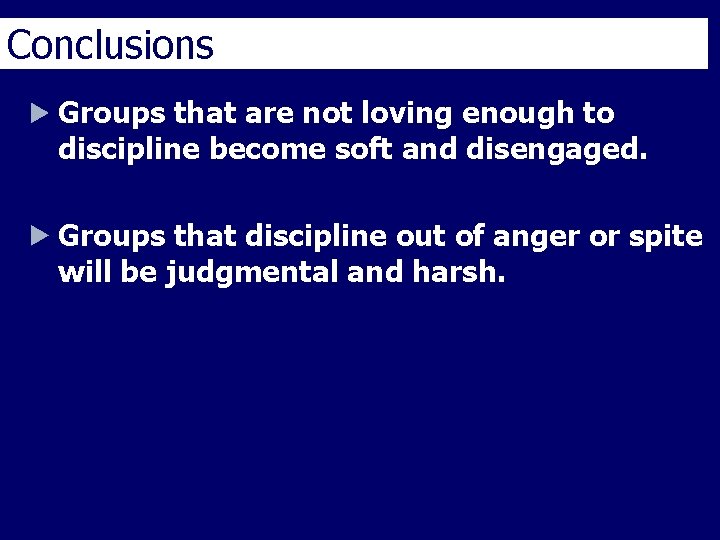 Conclusions Groups that are not loving enough to discipline become soft and disengaged. Groups