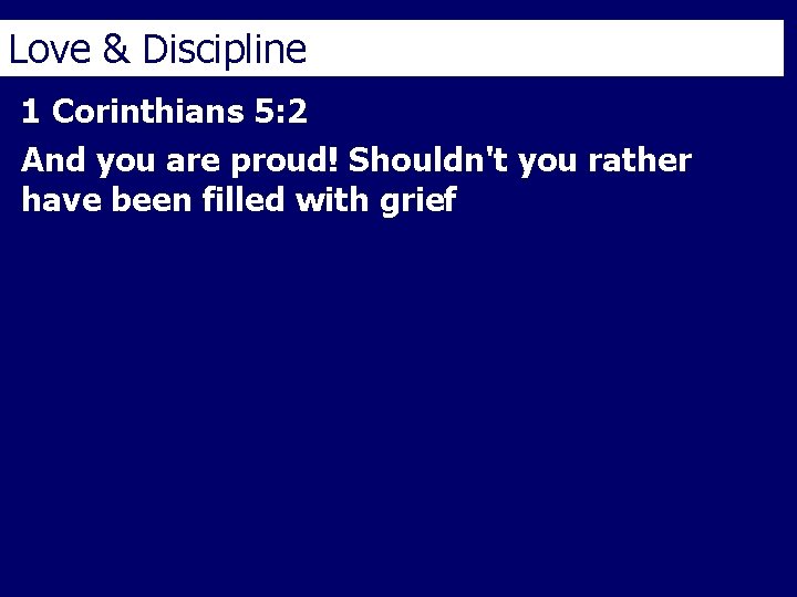 Love & Discipline 1 Corinthians 5: 2 And you are proud! Shouldn't you rather