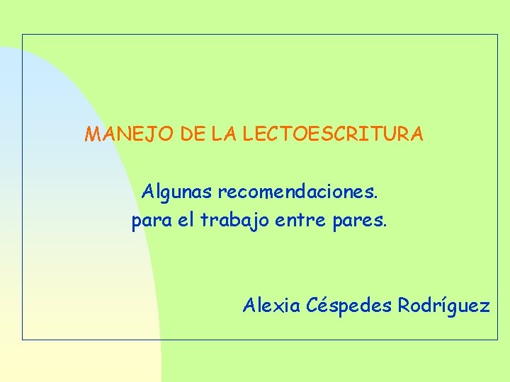 MANEJO DE LA LECTOESCRITURA Algunas recomendaciones. para el trabajo entre pares. Alexia Céspedes Rodríguez