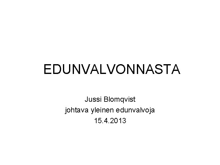 EDUNVALVONNASTA Jussi Blomqvist johtava yleinen edunvalvoja 15. 4. 2013 