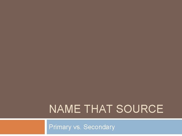 NAME THAT SOURCE Primary vs. Secondary 