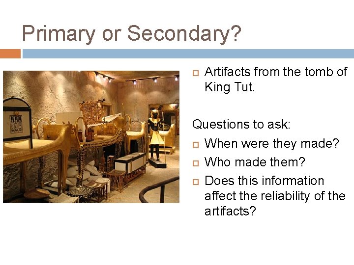 Primary or Secondary? Artifacts from the tomb of King Tut. Questions to ask: When