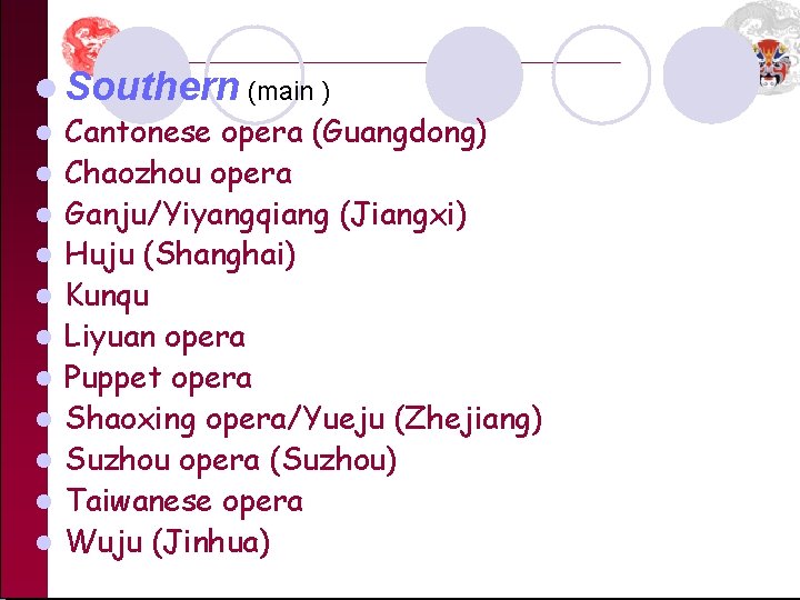 l Southern (main ) l Cantonese opera (Guangdong) l Chaozhou opera l Ganju/Yiyangqiang (Jiangxi)