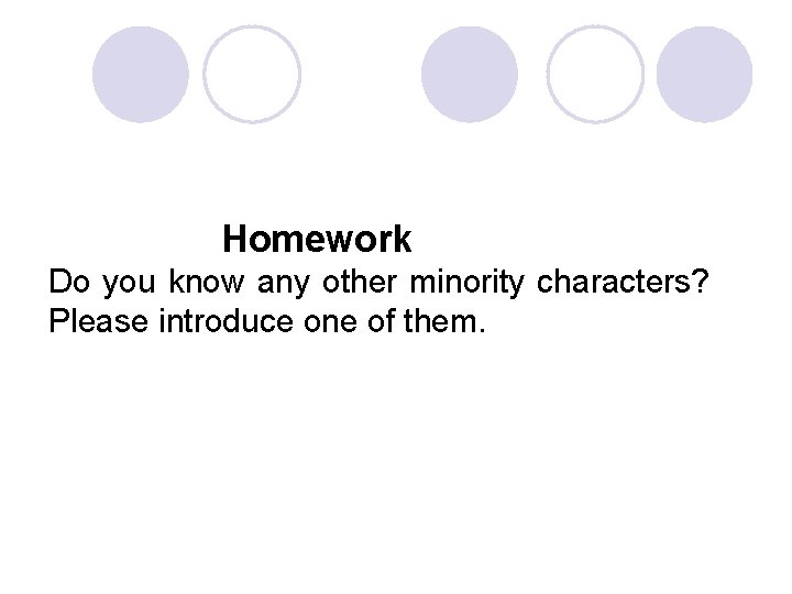  Homework Do you know any other minority characters? Please introduce one of them.