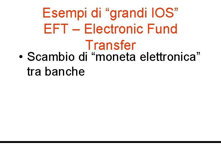 Esempi di “grandi IOS” EFT – Electronic Fund Transfer • Scambio di “moneta elettronica”