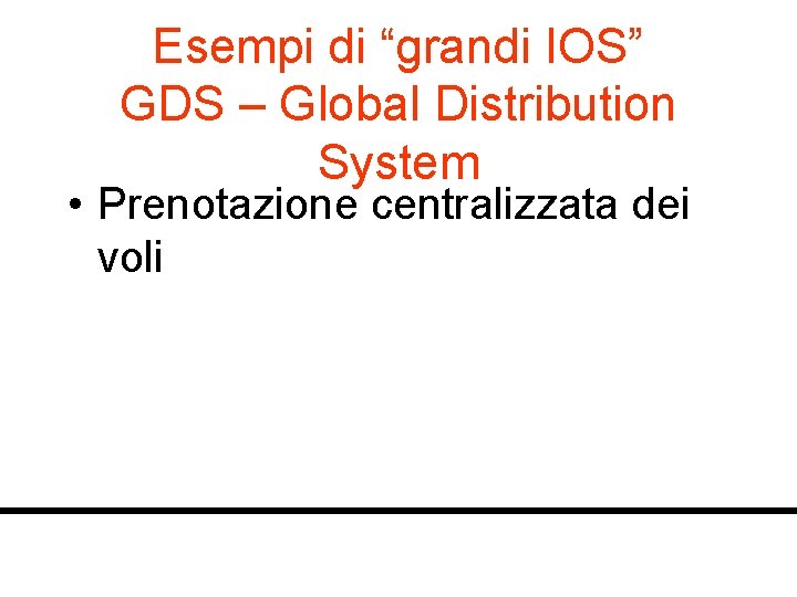 Esempi di “grandi IOS” GDS – Global Distribution System • Prenotazione centralizzata dei voli