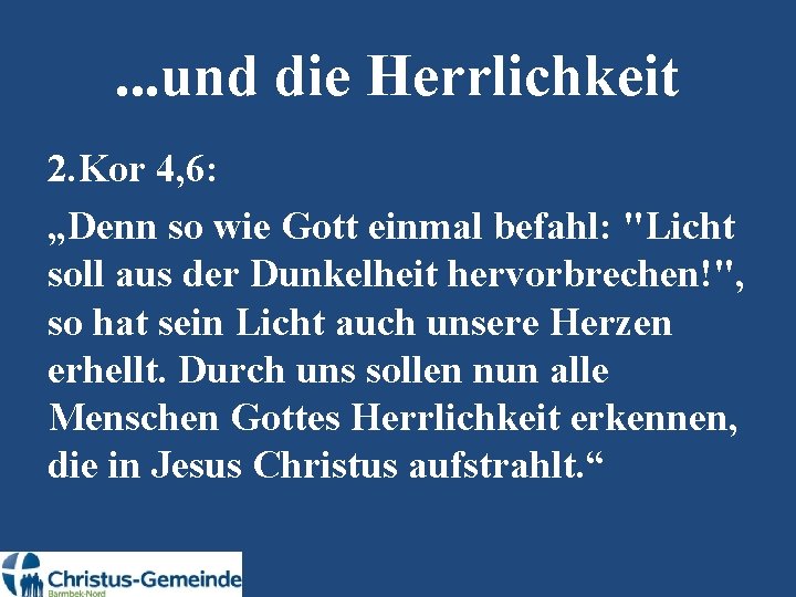 . . . und die Herrlichkeit 2. Kor 4, 6: „Denn so wie Gott