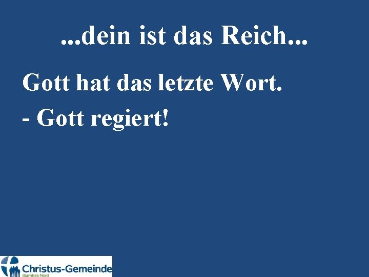 . . . dein ist das Reich. . . Gott hat das letzte Wort.