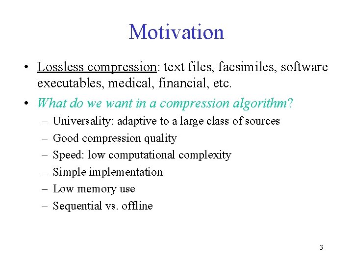 Motivation • Lossless compression: text files, facsimiles, software executables, medical, financial, etc. • What