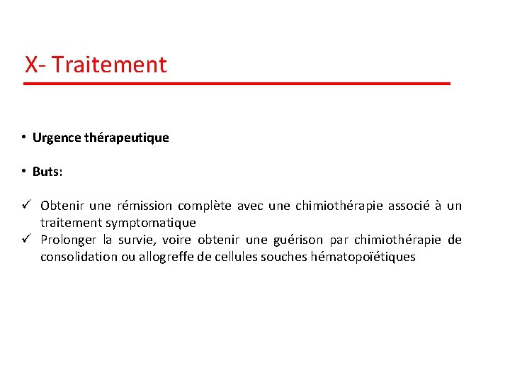 X- Traitement • Urgence thérapeutique • Buts: ü Obtenir une rémission complète avec une