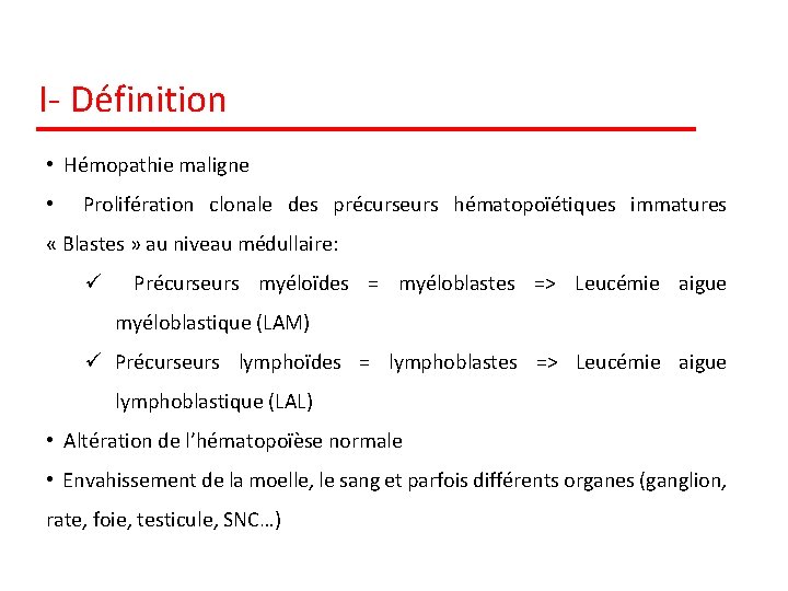 I- Définition • Hémopathie maligne • Prolifération clonale des précurseurs hématopoïétiques immatures « Blastes