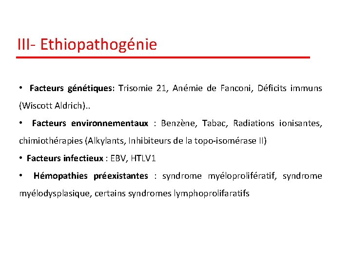 III- Ethiopathogénie • Facteurs génétiques: Trisomie 21, Anémie de Fanconi, Déficits immuns (Wiscott Aldrich).