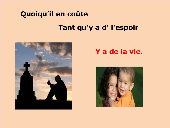 Quoiqu’il en coûte Tant qu’y a d’ l’espoir Y a de la vie. 