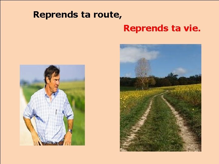 Reprends ta route, Reprends ta vie. 