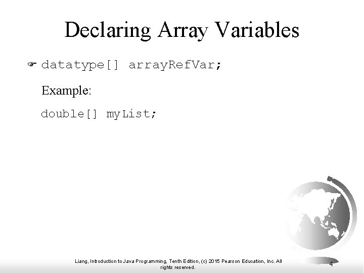 Declaring Array Variables F datatype[] array. Ref. Var; Example: double[] my. List; Liang, Introduction