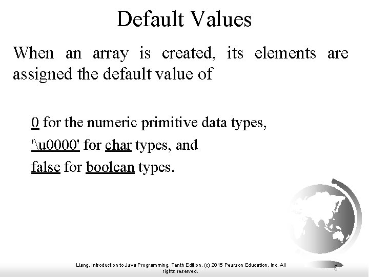 Default Values When an array is created, its elements are assigned the default value Default Values When an array is created, its elements are assigned the default value