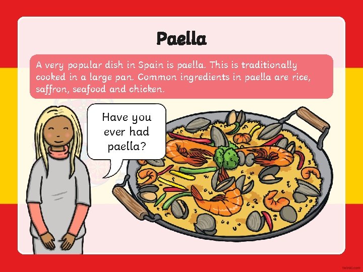 Paella A very popular dish in Spain is paella. This is traditionally cooked in