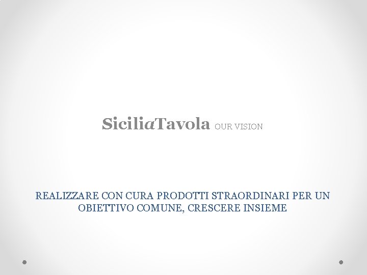 Sicilia. Tavola OUR VISION REALIZZARE CON CURA PRODOTTI STRAORDINARI PER UN OBIETTIVO COMUNE, CRESCERE