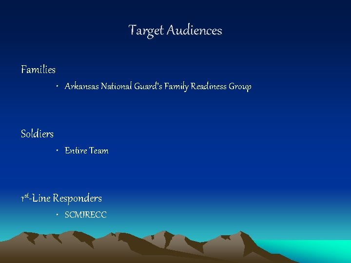 Target Audiences Families • Arkansas National Guard’s Family Readiness Group Soldiers • Entire Team