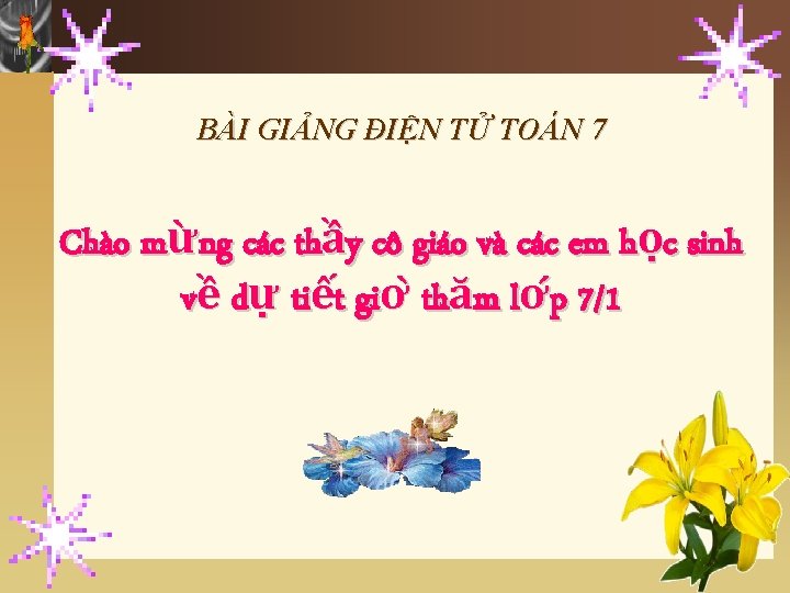 BÀI GIẢNG ĐIỆN TỬ TOÁN 7 Chào mừng các thầy cô giáo và các