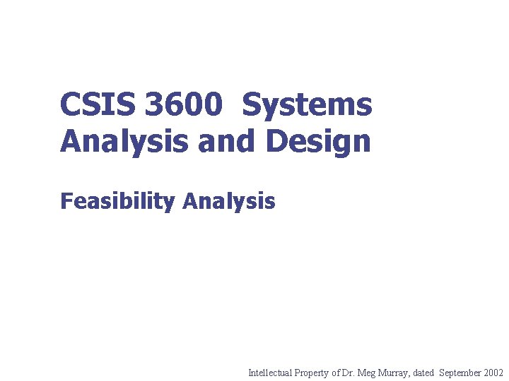 CSIS 3600 Systems Analysis and Design Feasibility Analysis Intellectual Property of Dr. Meg Murray,