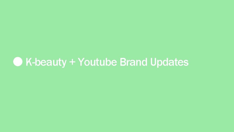 K-beauty + Youtube Brand Updates 