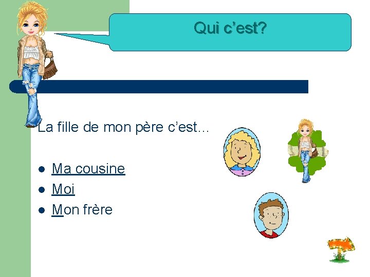 Qui c’est? La fille de mon père c’est… l l l Ma cousine Moi