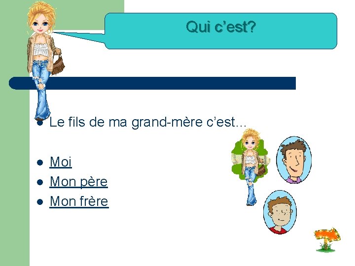 Qui c’est? l Le fils de ma grand-mère c’est… l Moi Mon père Mon