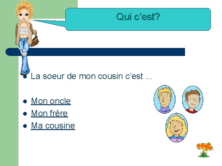 Qui c’est? l La soeur de mon cousin c’est … l Mon oncle Mon