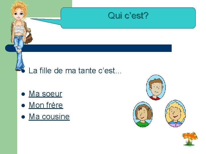 Qui c’est? l La fille de ma tante c’est… l Ma soeur Mon frère