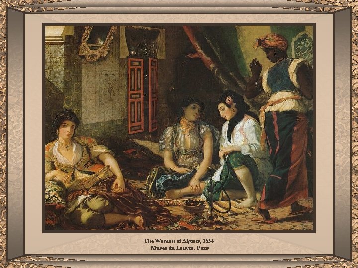 The Women of Algiers, 1834 Musée du Louvre, Paris 