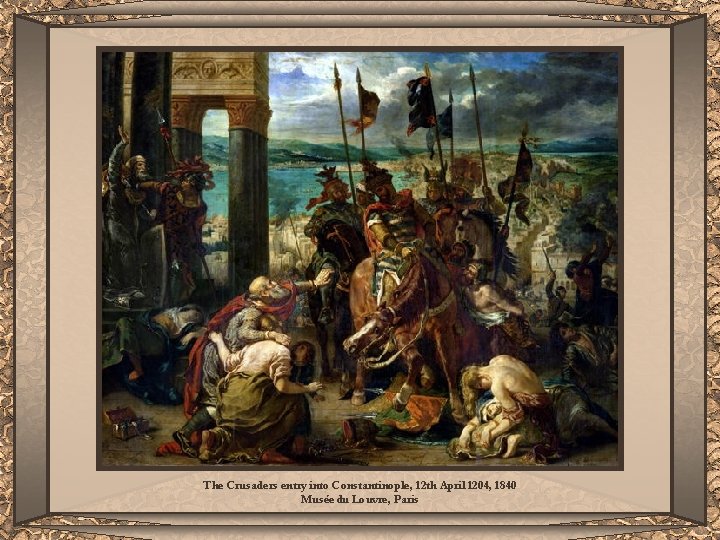 The Crusaders entry into Constantinople, 12 th April 1204, 1840 Musée du Louvre, Paris