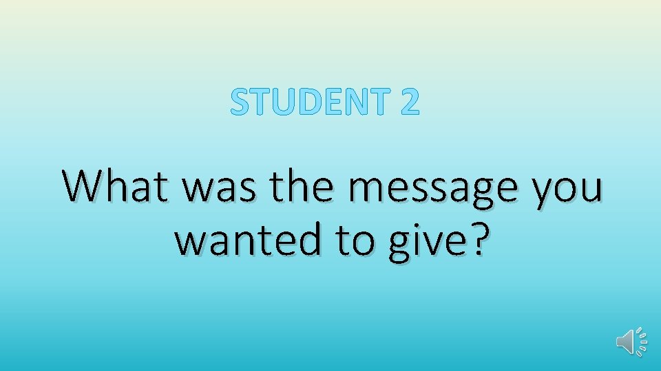 STUDENT 2 What was the message you wanted to give? 