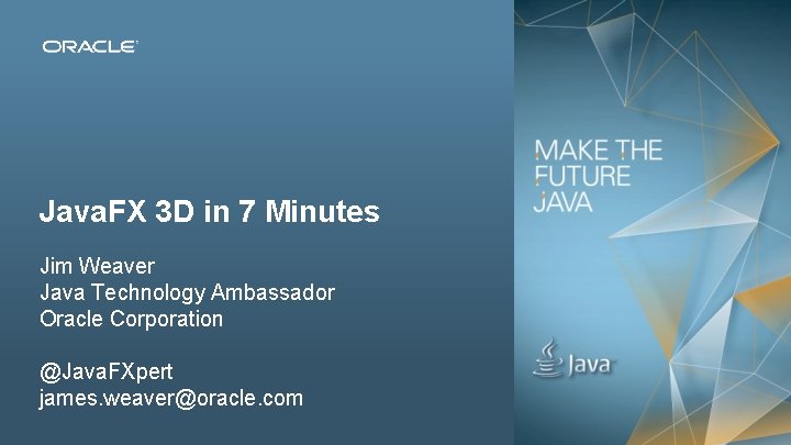 Java. FX 3 D in 7 Minutes Jim Weaver Java Technology Ambassador Oracle Corporation
