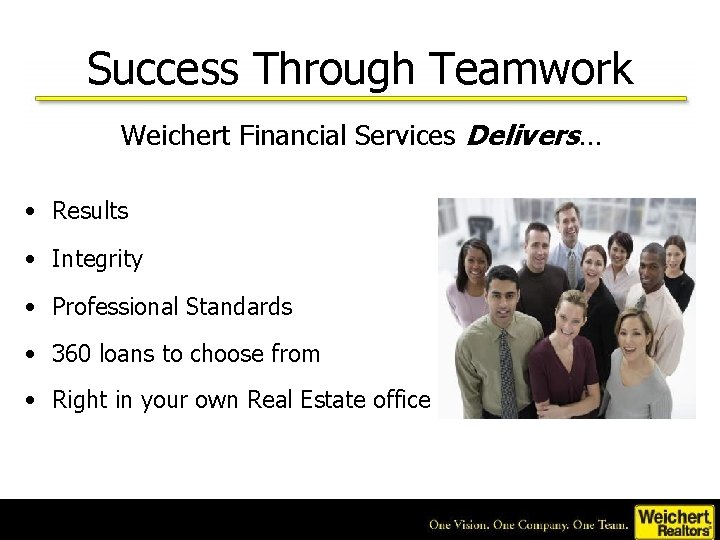 Success Through Teamwork Weichert Financial Services Delivers… • Results • Integrity • Professional Standards