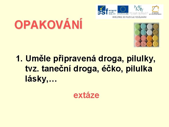 OPAKOVÁNÍ 1. Uměle připravená droga, pilulky, tvz. taneční droga, éčko, pilulka lásky, … extáze