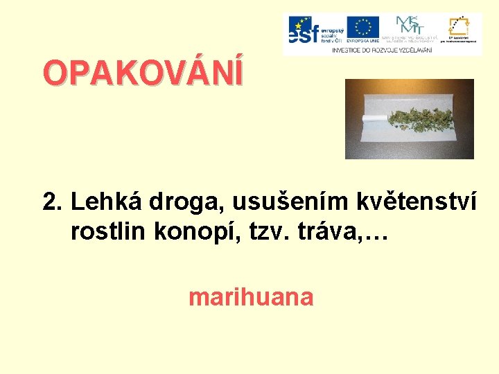 OPAKOVÁNÍ 2. Lehká droga, usušením květenství rostlin konopí, tzv. tráva, … marihuana 