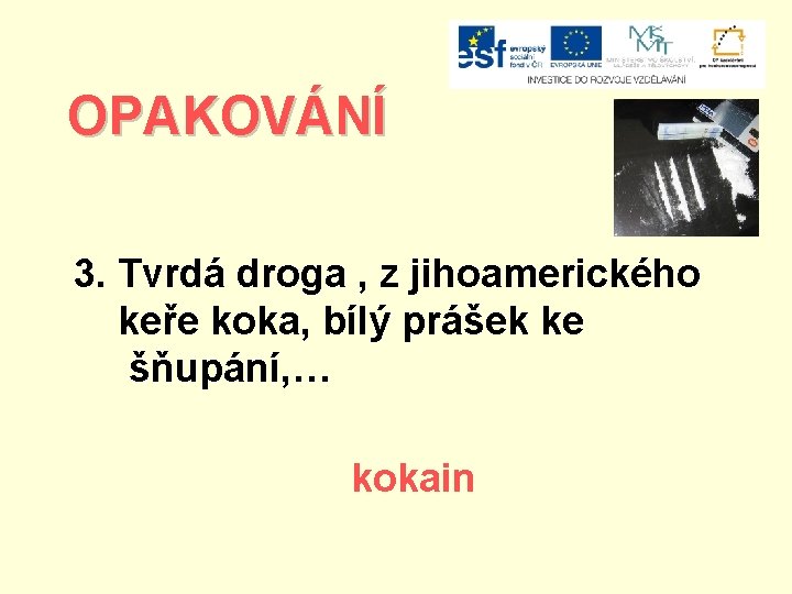 OPAKOVÁNÍ 3. Tvrdá droga , z jihoamerického keře koka, bílý prášek ke šňupání, …
