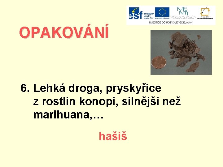 OPAKOVÁNÍ 6. Lehká droga, pryskyřice z rostlin konopí, silnější než marihuana, … hašiš 