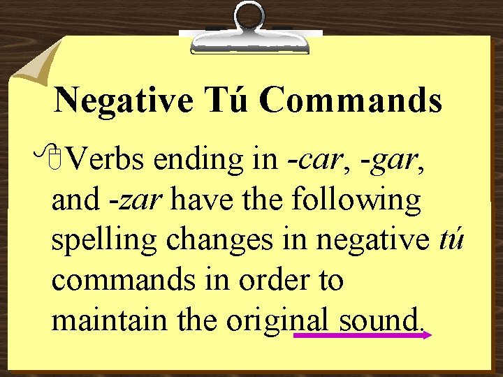 Negative Tú Commands 8 Verbs ending in -car, -gar, and -zar have the following