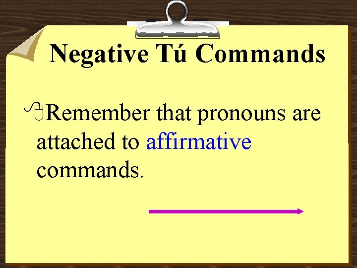 Negative Tú Commands 8 Remember that pronouns are attached to affirmative commands. 