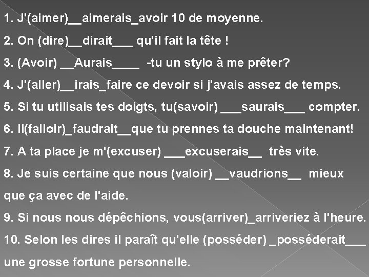 1. J'(aimer)__aimerais_avoir 10 de moyenne. 2. On (dire)__dirait___ qu'il fait la tête ! 3.