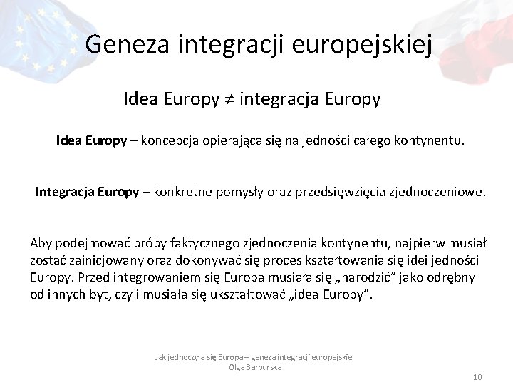 Geneza integracji europejskiej Idea Europy ≠ integracja Europy Idea Europy – koncepcja opierająca się