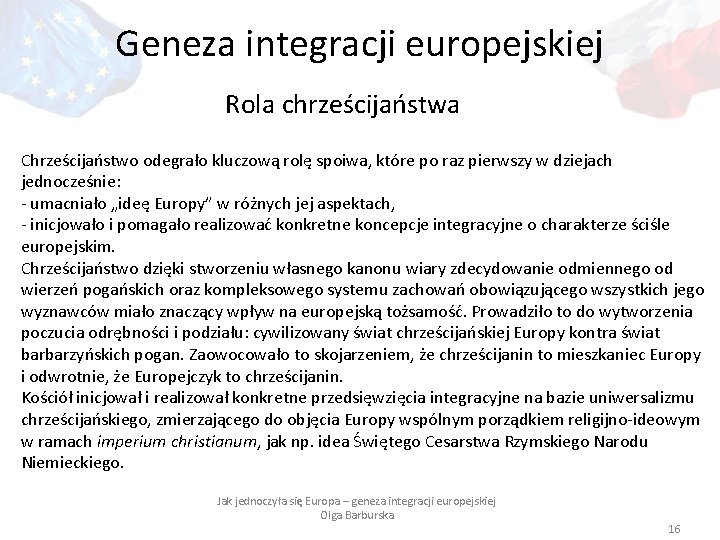 Geneza integracji europejskiej Rola chrześcijaństwa Chrześcijaństwo odegrało kluczową rolę spoiwa, które po raz pierwszy