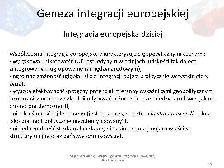 Geneza integracji europejskiej Integracja europejska dzisiaj Współczesna integracja europejska charakteryzuje się specyficznymi cechami: -