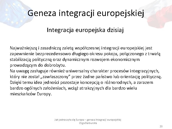 Geneza integracji europejskiej Integracja europejska dzisiaj Najważniejszą i zasadniczą zaletą współczesnej integracji europejskiej jest