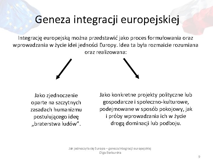 Geneza integracji europejskiej Integrację europejską można przedstawić jako proces formułowania oraz wprowadzania w życie