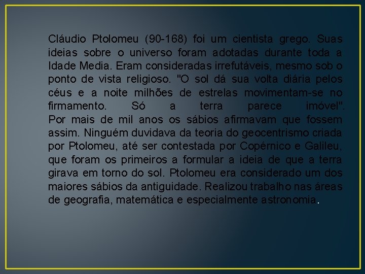 Cláudio Ptolomeu (90 -168) foi um cientista grego. Suas ideias sobre o universo foram