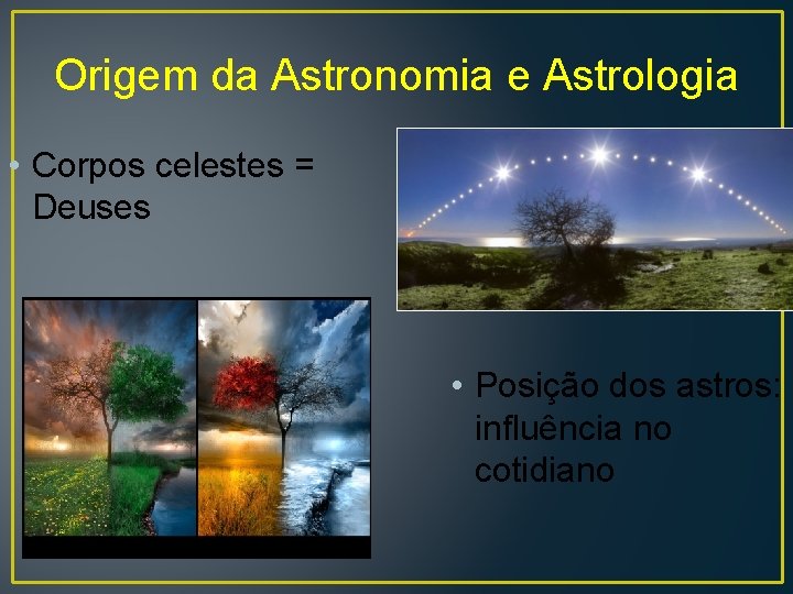 Origem da Astronomia e Astrologia • Corpos celestes = Deuses • Posição dos astros: