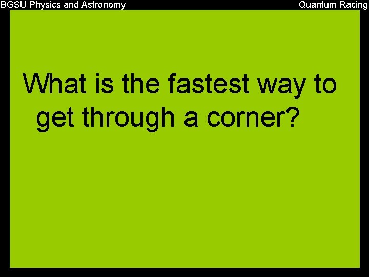 BGSU Physics and Astronomy Quantum Racing What is the fastest way to get through